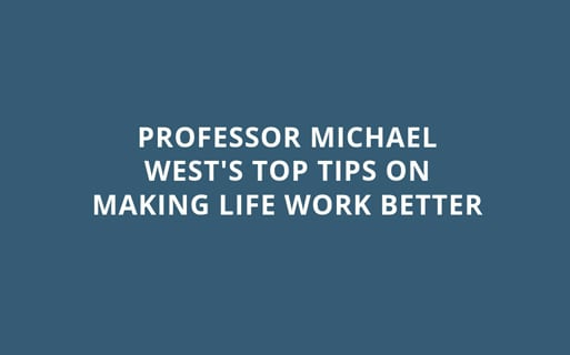 Professor Michael West’s top tips for Making Life Work Better